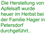 Die Herstellung von Apfelsaft wurde heuer im Herbst bei der Familie Hager in Petersdorf durchgeführt..
