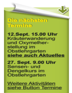 Die nchsten Termine 12.Sept. 15.00 Uhr Kruterwanderung und Oxymelher-stellung im Obstlehrgartensiehe auch Aktuelles 27. Sept. 9.00 UhrSensen- und Dengelkurs im ObstlehrgartenWeitere Aktivitten siehe Button Termine