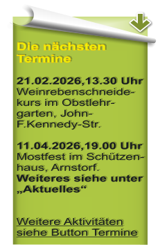 Die n�chsten Termine 21.02.2026,13.30 Uhr Weinrebenschneide-kurs im Obstlehr-garten, John-F.Kennedy-Str.  11.04.2026,19.00 Uhr Mostfest im Sch�tzen-haus, Arnstorf. Weiteres siehe unter �Aktuelles�  Weitere Aktivit�ten siehe Button Termine