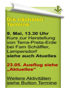 Die n�chsten Termine  9. Mai, 13.30 Uhr Kurs zur Herstellung von Terra-Preta-Erde bei Fam Sch�ffler, Lampersdorf siehe auch Atuelles  23.05. Ausflug siehe �Aktuelles� Weitere Aktivit�ten siehe Button Termine